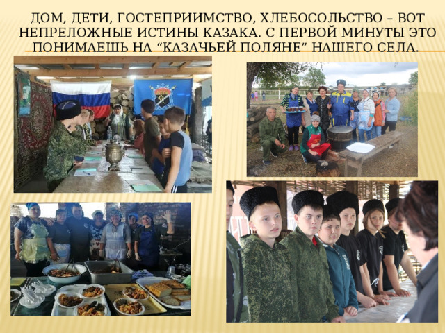 Дом, дети, гостеприимство, хлебосольство – вот непреложные истины казака. С первой минуты это понимаешь на “Казачьей поляне” нашего села.   
