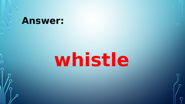 Answer:   whistle 