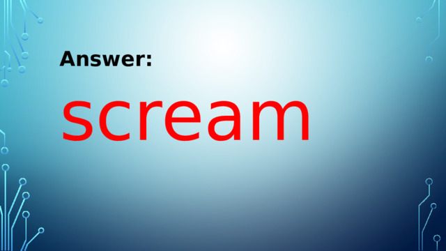 Answer: scream 