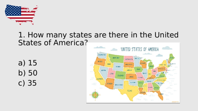 1. How many states are there in the United States of America? a) 15 b) 50 c) 35 