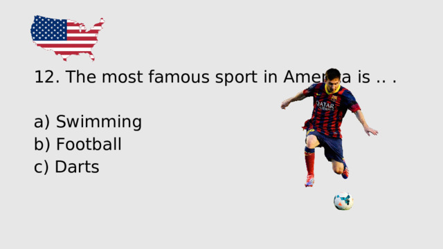 12 . The most famous sport in America is . . . a) Swimming b) Football c) Darts 