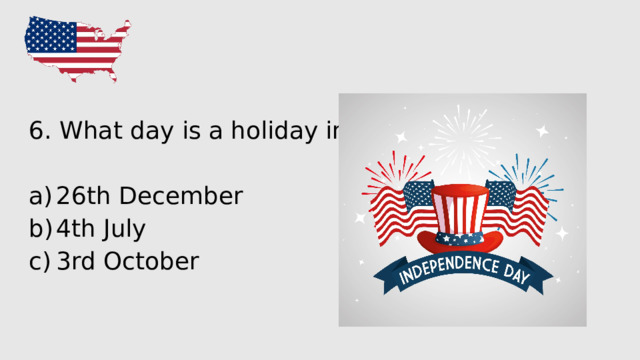 6. What day is a holiday in the USA? 26th December 4th July 3rd October 