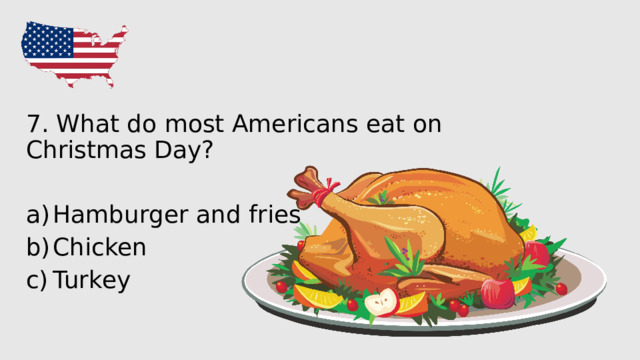 7. What do most Americans eat on Christmas Day? Hamburger and fries Chicken Turkey 