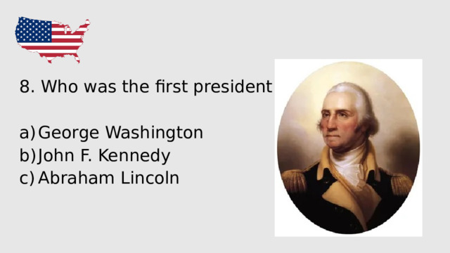 8. Who was the first president of America? George Washington John F. Kennedy Abraham Lincoln 
