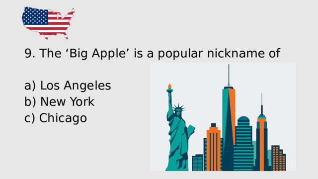 9. The ‘Big Apple’ is a popular nickname of a) Los Angeles b) New York c) Chicago 