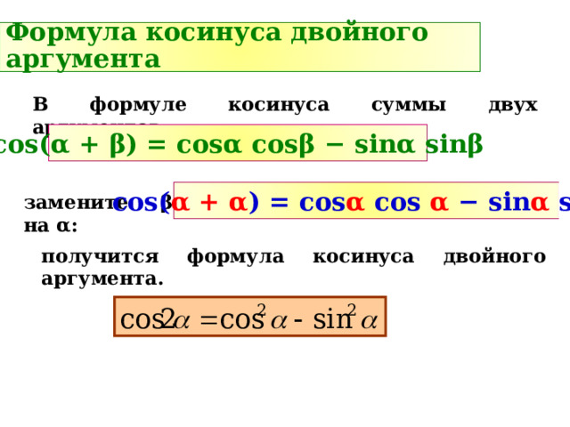 Формула косинуса двойного аргумента В формуле косинуса суммы двух аргументов: cos( α + β ) = cos α cos β − sin α sin β cos( α + α ) = cos α cos  α − sin α sin α замените β на α : получится формула косинуса двойного аргумента. 