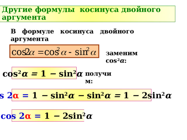 Другие формулы косинуса двойного аргумента В формуле косинуса двойного аргумента заменим cos 2 α : cos 2 α = 1 − sin 2 α  получим: cos 2 α = 1 − sin 2 α − sin 2 α = 1 − 2sin 2 α  cos 2 α = 1 − 2sin 2 α  
