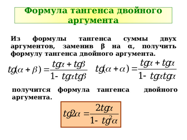 Формула тангенса двойного аргумента Из формулы тангенса суммы двух аргументов, заменив β на α , получить формулу тангенса двойного аргумента. получится формула тангенса двойного аргумента. 