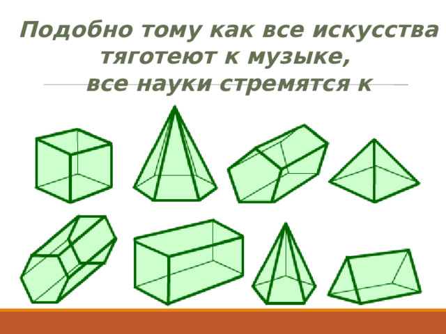 Подобно тому как все искусства  тяготеют к музыке, все науки стремятся к математике.  