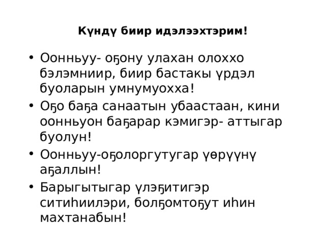 Күндү биир идэлээхтэрим! Оонньуу- оҕону улахан олоххо бэлэмниир, биир бастакы үрдэл буоларын умнумуохха! Оҕо баҕа санаатын убаастаан, кини оонньуон баҕарар кэмигэр- аттыгар буолун! Оонньуу-оҕолоргутугар үөрүүнү аҕаллын! Барыгытыгар үлэҕитигэр ситиһиилэри, болҕомтоҕут иһин махтанабын! 