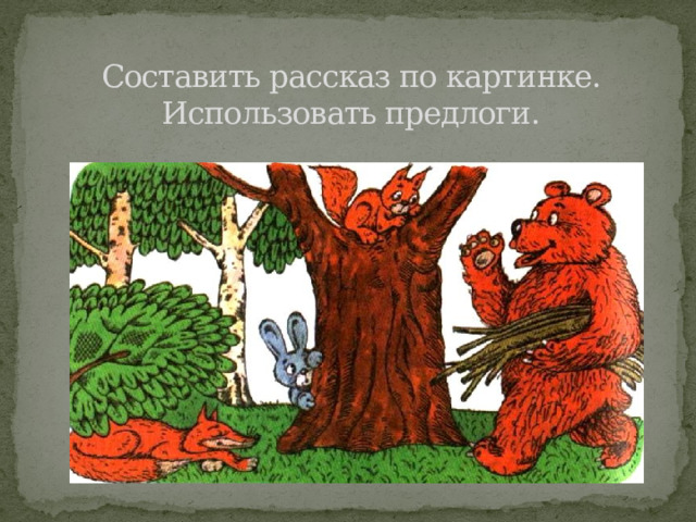 Составить рассказ по картинке. Использовать предлоги. 