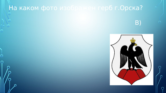 На каком фото изображен герб г.Орска?  В) 