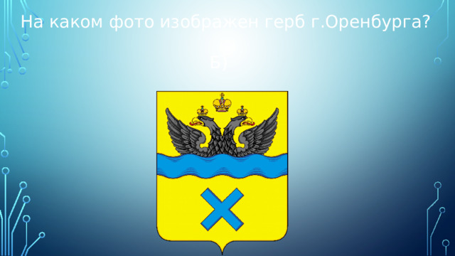 На каком фото изображен герб г.Оренбурга?  Б) 