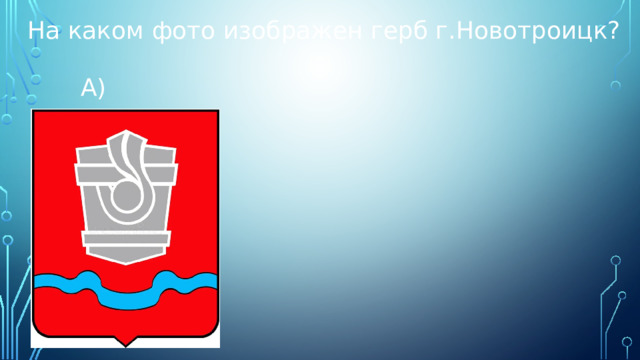 На каком фото изображен герб г.Новотроицк?  А) 