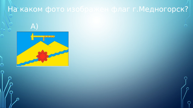 На каком фото изображен флаг г.Медногорск?  А) 
