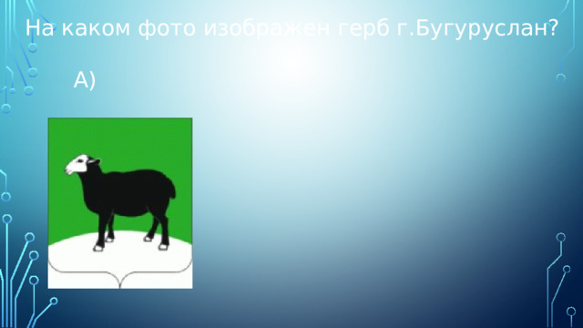 На каком фото изображен герб г.Бугуруслан?  А) 
