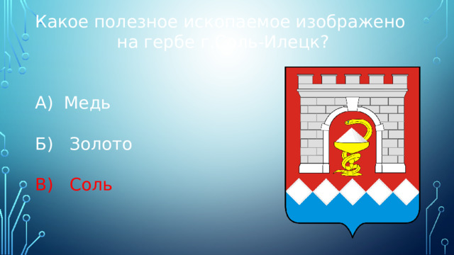 Какое полезное ископаемое изображено на гербе г.Соль-Илецк? А) Медь Б) Золото В) Соль 