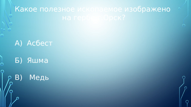 Какое полезное ископаемое изображено на гербе г.Орск? А) Асбест Б) Яшма В) Медь 