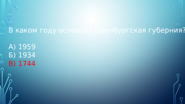 В каком году основана Оренбургская губерния? А) 1959 Б) 1934 В) 1744 