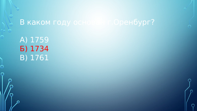В каком году основан г.Оренбург? А) 1759 Б) 1734 В) 1761 