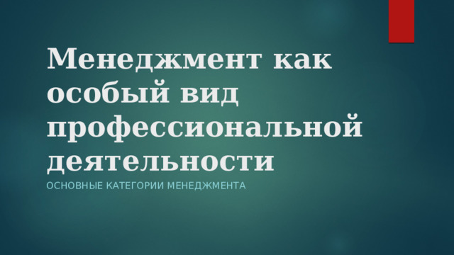 Менеджмент как особый вид профессиональной деятельности Основные Категории менеджмента 