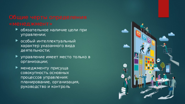 Общие черты определения «менеджмент» обязательное наличие цели при управлении; особый интеллектуальный характер указанного вида деятельности; управление имеет место только в организации; менеджменту присуща совокупность основных процессов управления: планирование, организация, руководство и контроль 