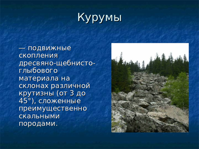 Курумы   — подвижные скопления дресвяно-щебнисто-глыбового материала на склонах различной крутизны (от 3 до 45°), сложенные преимущественно скальными породами. 