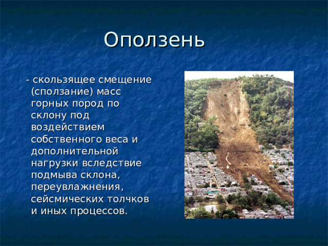  - скользящее смещение (сползание) масс горных пород по склону под воздействием собственного веса и дополнительной нагрузки вследствие подмыва склона, переувлажнения, сейсмических толчков и иных процессов. 