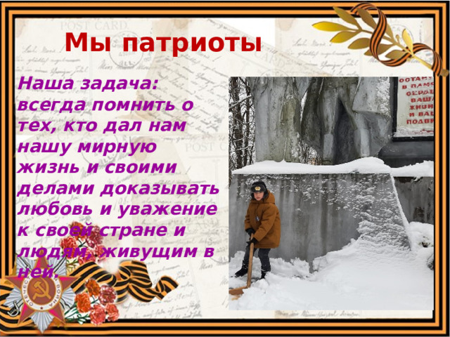 Мы патриоты Наша задача: всегда помнить о тех, кто дал нам нашу мирную жизнь и своими делами доказывать любовь и уважение к своей стране и людям, живущим в ней.  