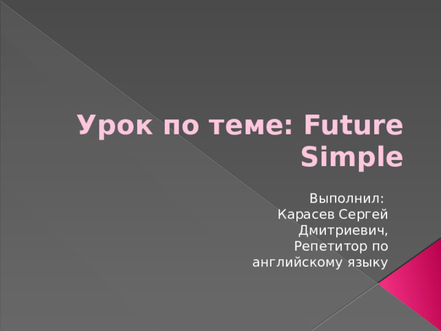 Урок по теме: Future Simple Выполнил: Карасев Сергей Дмитриевич, Репетитор по английскому языку 