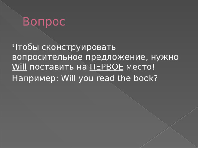Вопрос Чтобы сконструировать вопросительное предложение, нужно Will поставить на ПЕРВОЕ место! Например: Will you read the book? 
