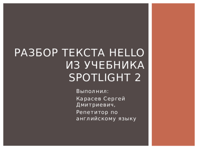 Разбор текста Hello из учебника Spotlight 2 Выполнил: Карасев Сергей Дмитриевич, Репетитор по английскому языку 