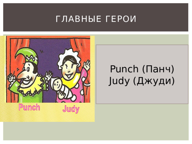 Главные герои Punch (Панч) Judy (Джуди) 