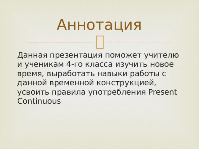 Аннотация Данная презентация поможет учителю и ученикам 4-го класса изучить новое время, выработать навыки работы с данной временной конструкцией, усвоить правила употребления Present Continuous 