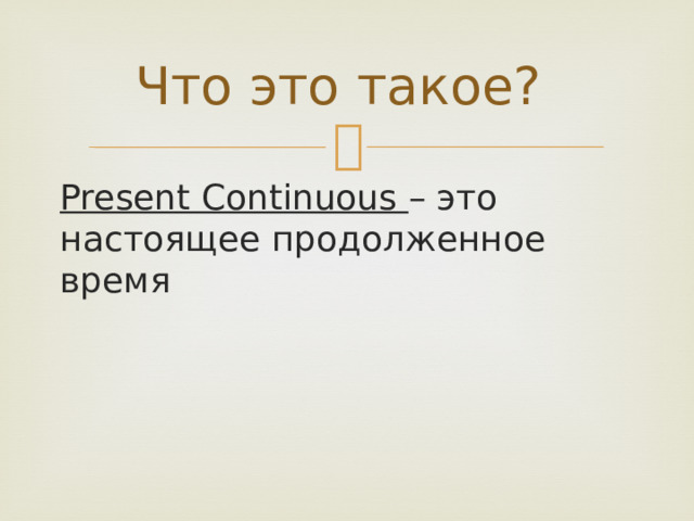 Что это такое? Present Continuous – это настоящее продолженное время 