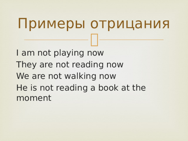 Примеры отрицания I am not playing now They are not reading now We are not walking now He is not reading a book at the moment 