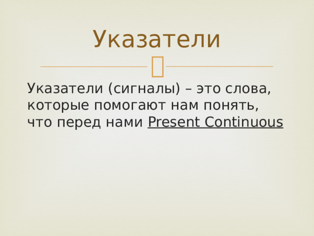 Указатели Указатели (сигналы) – это слова, которые помогают нам понять, что перед нами Present Continuous 