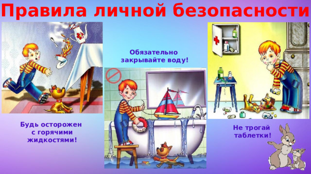Правила личной безопасности Обязательно закрывайте воду! Будь осторожен с горячими жидкостями! Не трогай таблетки! 