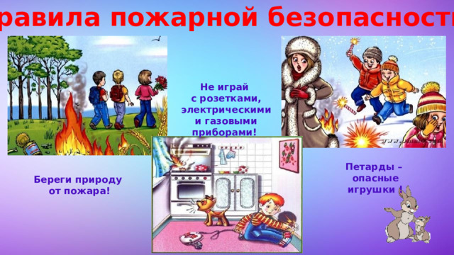 Правила пожарной безопасности Не играй  с розетками,  электрическими  и газовыми приборами! Петарды – опасные игрушки ! Береги природу от пожара! 