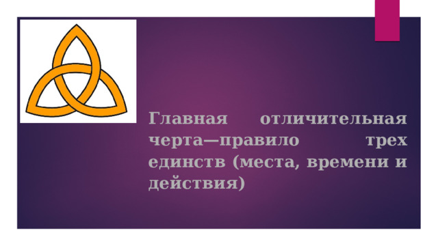 Главная отличительная черта—правило трех единств (места, времени и действия)   