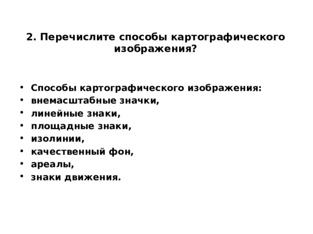2. Перечислите способы картографического изображения?   Способы картографического изображения: внемасштабные значки, линейные знаки, площадные знаки, изолинии, качественный фон, ареалы, знаки движения.  