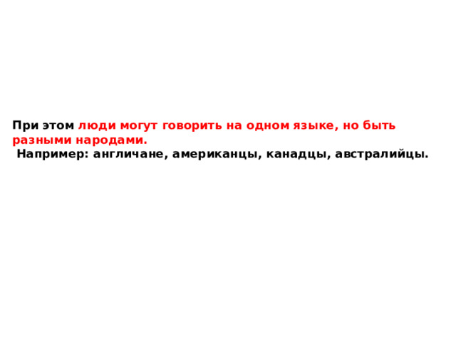 При этом люди могут говорить на одном языке, но быть разными народами.  Например: англичане, американцы, канадцы, австралийцы. 