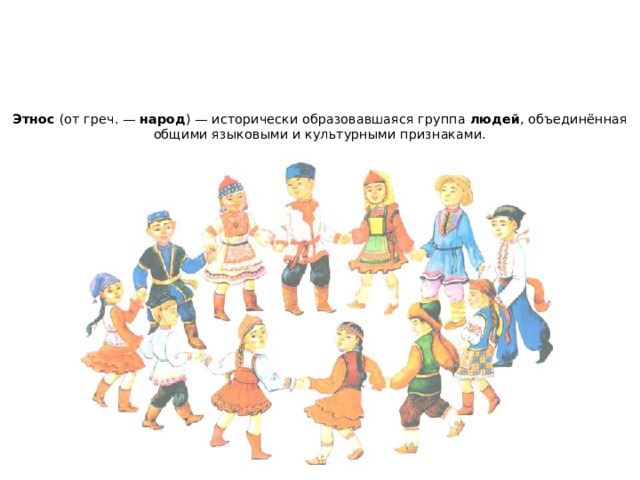 Этнос (от греч. —  народ ) — исторически образовавшаяся группа  людей , объединённая общими языковыми и культурными признаками.     