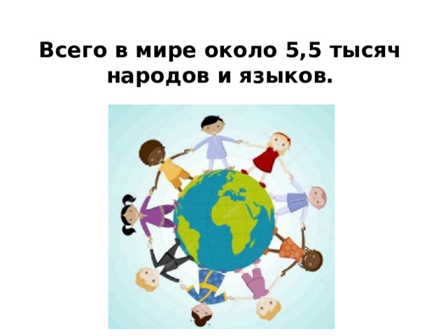 Всего в мире около 5,5 тысяч народов и языков. 