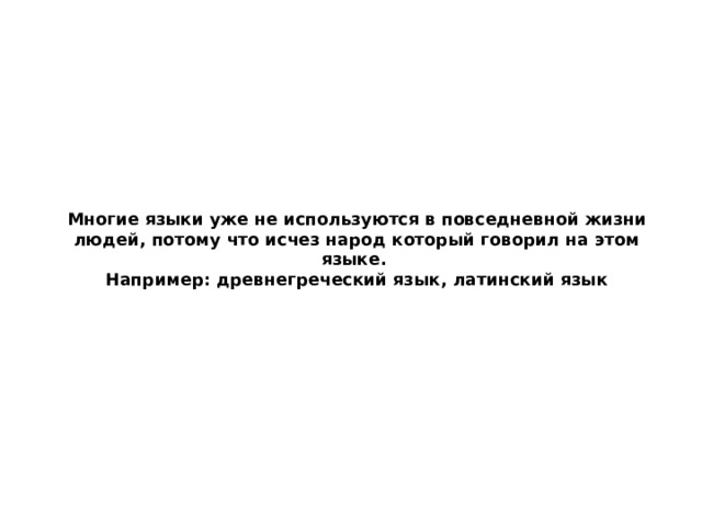 Многие языки уже не используются в повседневной жизни людей, потому что исчез народ который говорил на этом языке.  Например: древнегреческий язык, латинский язык 