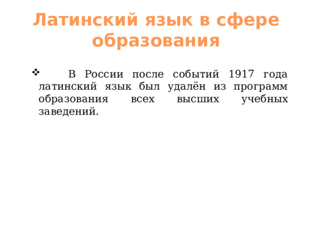 Латинский язык в сфере образования  В России после событий 1917 года латинский язык был удалён из программ образования всех высших учебных заведений.  