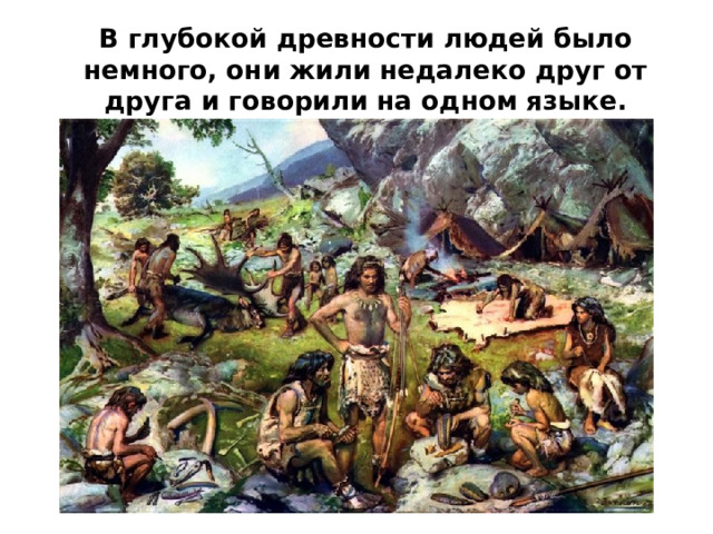 В глубокой древности людей было немного, они жили недалеко друг от друга и говорили на одном языке. 