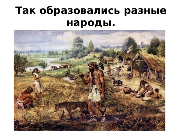 Так образовались разные народы. 