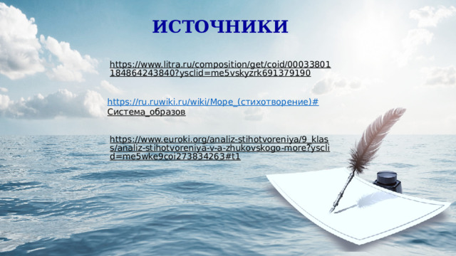 ИСТОЧНИКИ https://www.litra.ru/composition/get/coid/00033801184864243840?ysclid=me5vskyzrk691379190  https://ru.ruwiki.ru/wiki/ Море_(стихотворение)# Система_образов  https://www.euroki.org/analiz-stihotvoreniya/9_klass/analiz-stihotvoreniya-v-a-zhukovskogo-more?ysclid=me5wke9coi273834263#t1  
