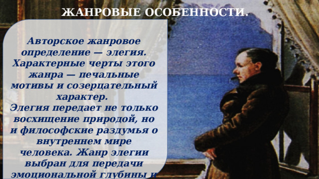 ЖАНРОВЫЕ ОСОБЕННОСТИ.  Авторское жанровое определение — элегия. Характерные черты этого жанра — печальные мотивы и созерцательный характер. Элегия передает не только восхищение природой, но и философские раздумья о внутреннем мире человека. Жанр элегии выбран для передачи эмоциональной глубины и стремления к гармонии. 